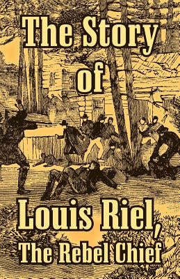 The Story of Louis Riel: The Rebel Chief by Anonymous