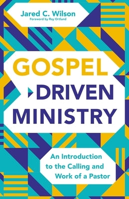 Gospel-Driven Ministry: An Introduction to the Calling and Work of a Pastor by Wilson, Jared C.