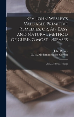 Rev. John Wesley's Valuable Primitive Remedies, or, An Easy and Natural Method of Curing Most Diseases: Also, Modern Medicine by Wesley, John 1703-1791