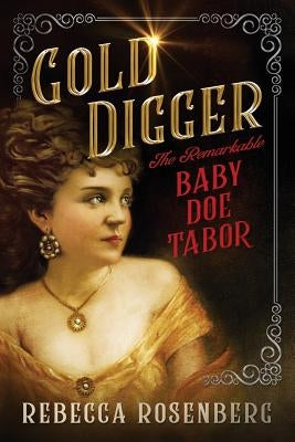 Gold Digger: The Remarkable Baby Doe Tabor by Rosenberg, Rebecca