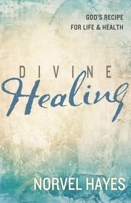 Divine Healing: God's Recipe for Life & Health by Hayes, Norvel