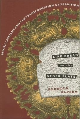 Like Bread on the Seder Plate: Jewish Lesbians and the Transformation of Tradition by Alpert, Rebecca