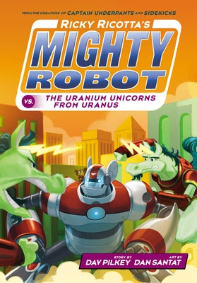 Ricky Ricotta's Mighty Robot vs. the Uranium Unicorns from Uranus (Ricky Ricotta's Mighty Robot #7): Volume 7 by Pilkey, Dav