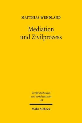 Mediation Und Zivilprozess: Dogmatische Grundlagen Einer Allgemeinen Konfliktbehandlungslehre by Wendland, Matthias