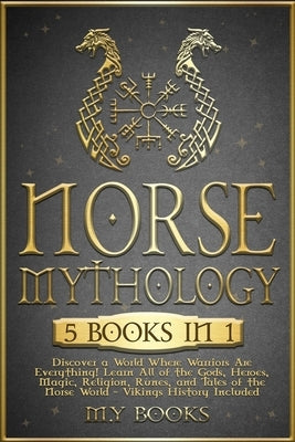 Norse Mythology: [5 in 1] Discover a World Where Warriors Are Everything! Learn All of the Gods, Heroes, Magic, Traditions, Runes and T by Paolin, Andre