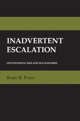 Inadvertent Escalation: Conventional War and Nuclear Risks by Posen, Barry R.