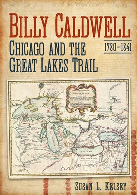 Billy Caldwell (1780-1841): Chicago and the Great Lakes Trail by Kelsey, Susan L.