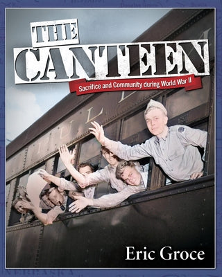 The Canteen: Sacrifice and Community During World War II by Groce, Eric