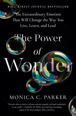 The Power of Wonder: The Extraordinary Emotion That Will Change the Way You Live, Learn, and Lead by Parker, Monica C.