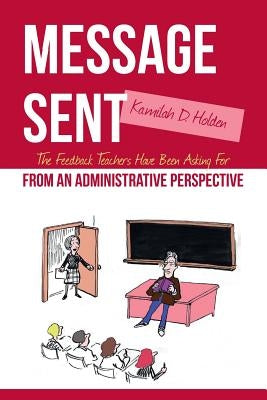 Message Sent: The Feedback Teachers Have Been Asking For From an Administrative Perspective by Holden, Kamilah D.