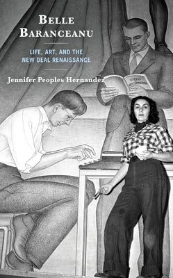 Belle Baranceanu: Life, Art, and the New Deal Renaissance by Hernandez, Jennifer Peoples