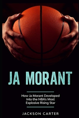 Ja Morant: How Ja Morant Developed Into the NBA's Most Explosive Rising Star by Carter, Jackson