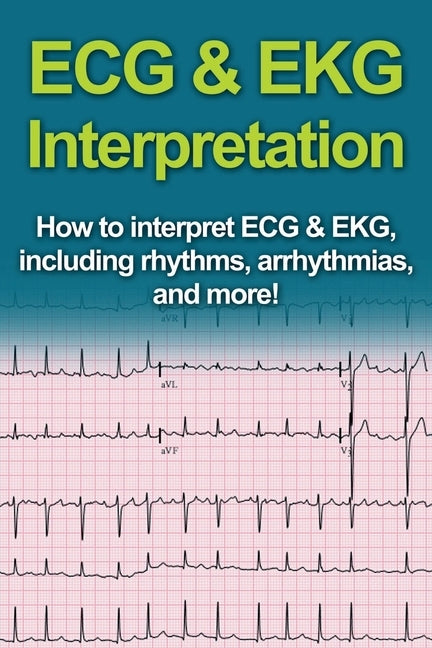 ECG & EKG Interpretation: How to interpret ECG & EKG, including rhythms, arrhythmias, and more! by Pine, Jeremy