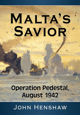 Malta's Savior: Operation Pedestal, August 1942 by Henshaw, John