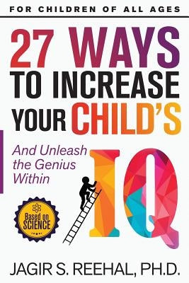 27 Ways to Increase Your Child's IQ: And Unleash the Genius Within by Reehal, Jagir S.