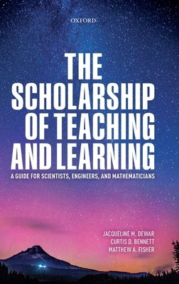 The Scholarship of Teaching and Learning: A Guide for Scientists, Engineers, and Mathematicians by Dewar, Jacqueline