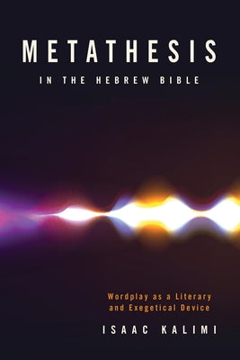 Metathesis in the Hebrew Bible: Wordplay as a Literary and Exegetical Device by Kalimi, Isaac