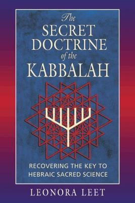The Secret Doctrine of the Kabbalah: Recovering the Key to Hebraic Sacred Science by Leet, Leonora