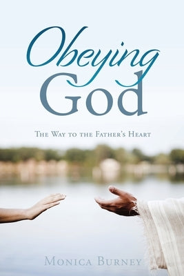 Obeying God: The Way to the Father's Heart by Burney, Monica