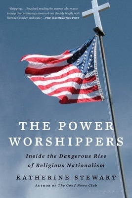 The Power Worshippers: Inside the Dangerous Rise of Religious Nationalism by Stewart, Katherine