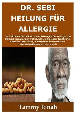 Dr. Sebi Heilung für Allergie: Der Leitfaden für Heilmittel und Lösungen für Anfänger zur Heilung von Allergien mit Dr. Sebis alkalischer Ernährung, by Jonah, Tammy