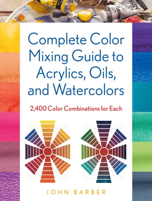 Complete Color Mixing Guide for Acrylics, Oils, and Watercolors: 2,400 Color Combinations for Each by Barber, John