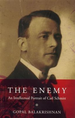 The Enemy: An Intellectual Portrait of Carl Schmitt by Balakrishnan, Gopal