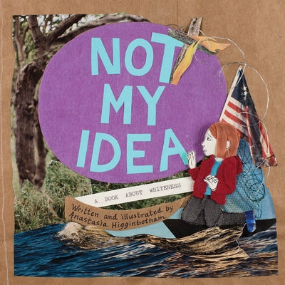 Not My Idea: A Book about Whiteness by Higginbotham, Anastasia