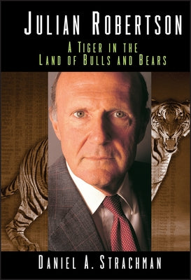 Julian Robertson: A Tiger in the Land of Bulls and Bears by Strachman, Daniel a.