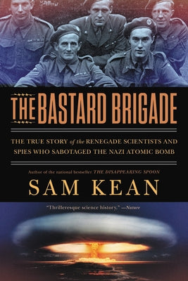 The Bastard Brigade: The True Story of the Renegade Scientists and Spies Who Sabotaged the Nazi Atomic Bomb by Kean, Sam