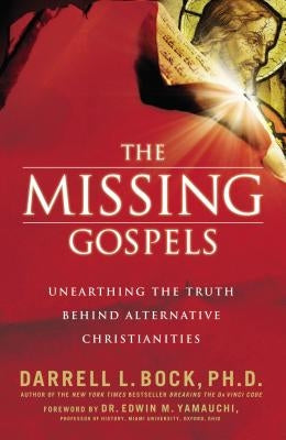 The Missing Gospels: Unearthing the Truth Behind Alternative Christianities by Bock, Darrell L.