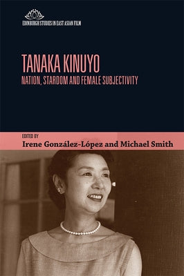 Tanaka Kinuyo: Nation, Stardom and Female Subjectivity by Gonz&#225;lez-L&#243;pez, Irene