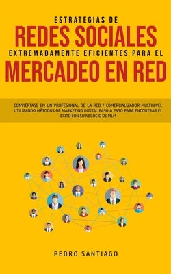Estrategias de Redes Sociales Extremadamente Eficientes Para el Mercadeo en red: Conviértase en un Profesional de la red / Comercializador Multinivel by Santiago, Pedro