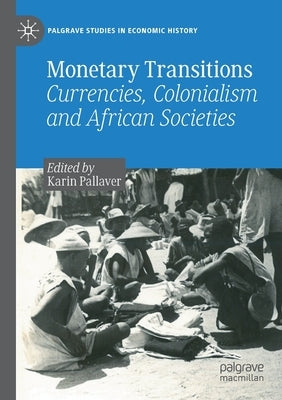 Monetary Transitions: Currencies, Colonialism and African Societies by Pallaver, Karin