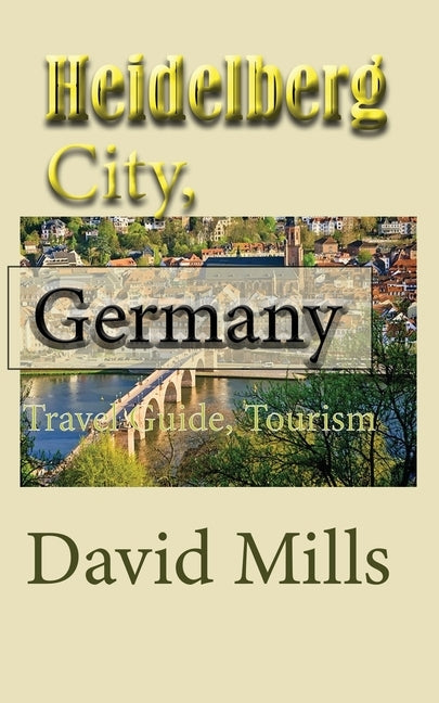 Heidelberg City, Germany: Travel Guide, Tourism by Mills, David