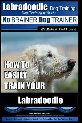 Labradoodle Training: Dog Training With the No BRAINER Dog TRAINER "We Make it That Easy" How to EASILY Train Your Labradoodle by Pearce, Paul Allen