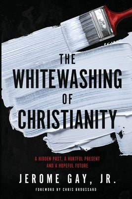 The Whitewashing of Christianity: A Hidden Past, A Hurtful Present, and A Hopeful Future by Gay, Jerome