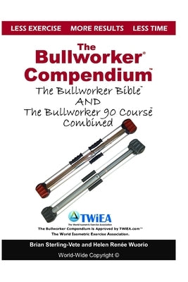 The Bullworker Compendium: The Bullworker Bible and Bullworker 90 Course Combined by Wuorio, Helen Renee