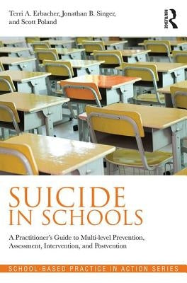 Suicide in Schools: A Practitioner's Guide to Multi-Level Prevention, Assessment, Intervention, and Postvention by Erbacher, Terri A.