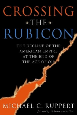 Crossing the Rubicon: The Decline of the American Empire at the End of the Age of Oil by Ruppert, Michael C.