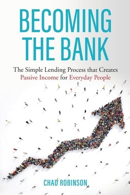 Becoming the Bank: The Simple Lending Process that Creates Passive Income for Everyday People by Robinson, Chad