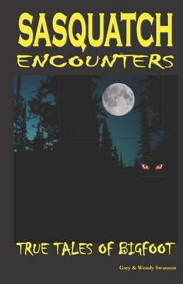 Sasquatch Encounters: True Tales Of Bigfoot by Swanson, Wendy