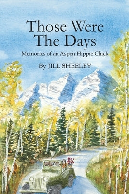 Those Were the Days: Memories of an Aspen Hippie Chick by Sheeley, Jill