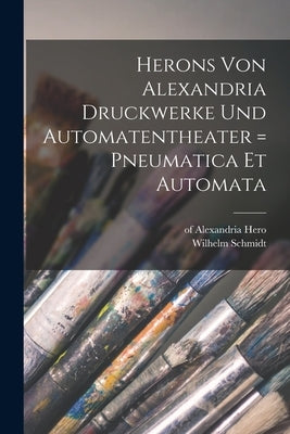 Herons Von Alexandria Druckwerke Und Automatentheater = Pneumatica Et Automata by Alexandria, Hero Of
