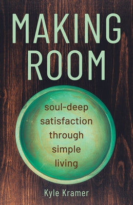 Making Room: Soul-Deep Satisfaction Through Simple Living by Kramer, Kyle