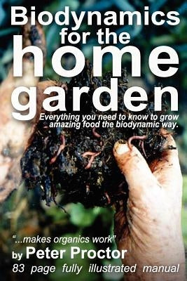 Biodynamics for the Home Garden: "Biodynamics makes organics work" by Proctor, Peter