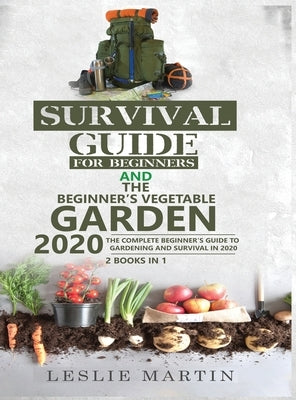 Survival Guide for Beginners and The Beginner's Vegetable Garden 2020: The Complete Beginner's Guide to Gardening and Survival in 2020 by Martin, Leslie