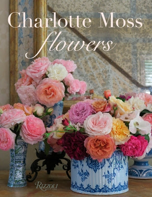 Charlotte Moss Flowers by Moss, Charlotte