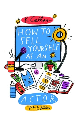 How to Sell Yourself as an Actor, 7th Edition by Callan, K.