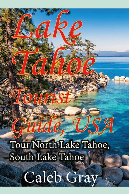 Lake Tahoe Tourist Guide, USA: Tour North Lake Tahoe, South Lake Tahoe by Gray, Caleb